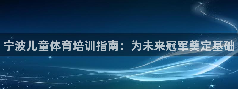 耀世盛典下载：宁波儿童体育培训指南：为未来冠军奠定基