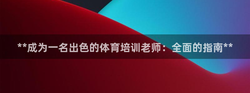 耀世娱乐平台官网下载：**成为一名出色的体育培训老师