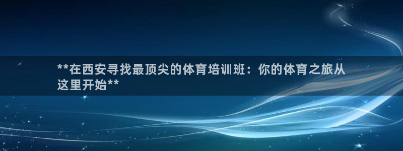 耀世娱乐怎么注册 贴吧：**在西安寻找最顶尖的体育培